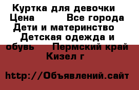 Куртка для девочки › Цена ­ 800 - Все города Дети и материнство » Детская одежда и обувь   . Пермский край,Кизел г.